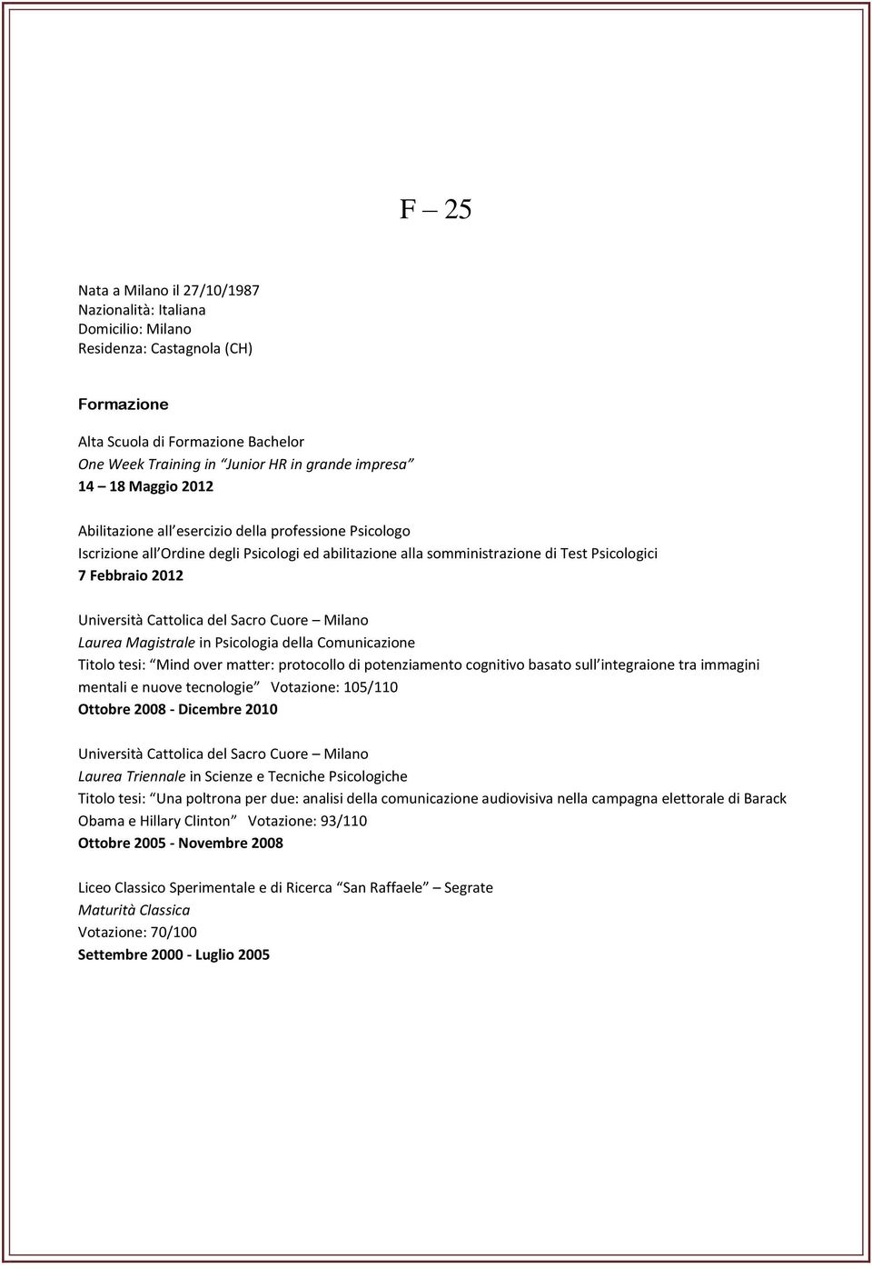 Psicologia della Comunicazione Titolo tesi: Mind over matter: protocollo di potenziamento cognitivo basato sull integraione tra immagini mentali e nuove tecnologie Votazione: 105/110 Ottobre 2008 -