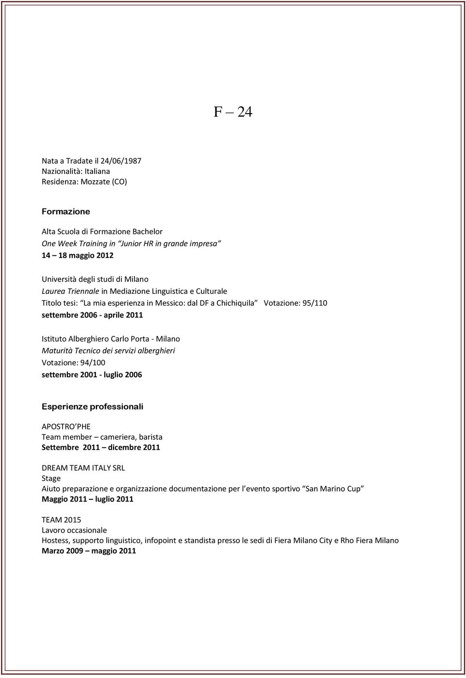 Tecnico dei servizi alberghieri Votazione: 94/100 settembre 2001 - luglio 2006 Esperienze professionali APOSTRO PHE Team member cameriera, barista Settembre 2011 dicembre 2011 DREAM TEAM ITALY SRL
