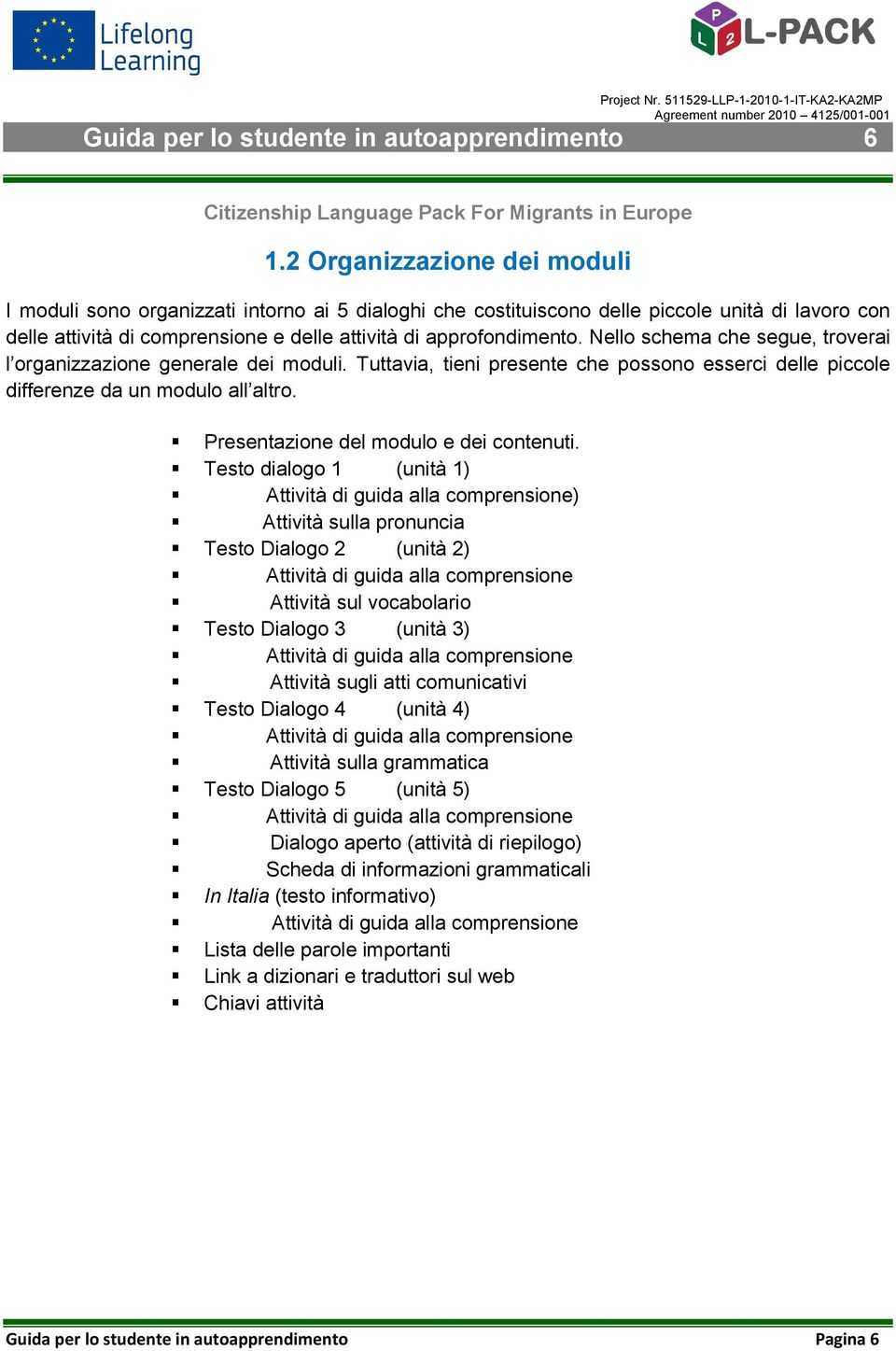 Nello schema che segue, troverai l organizzazione generale dei moduli. Tuttavia, tieni presente che possono esserci delle piccole differenze da un modulo all altro.