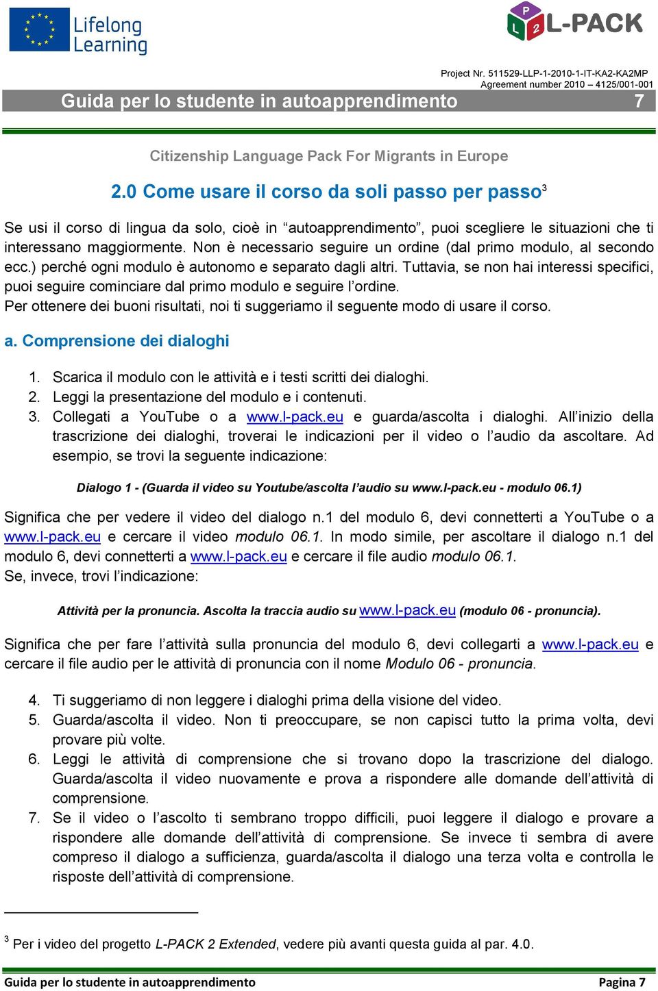 Non è necessario seguire un ordine (dal primo modulo, al secondo ecc.) perché ogni modulo è autonomo e separato dagli altri.