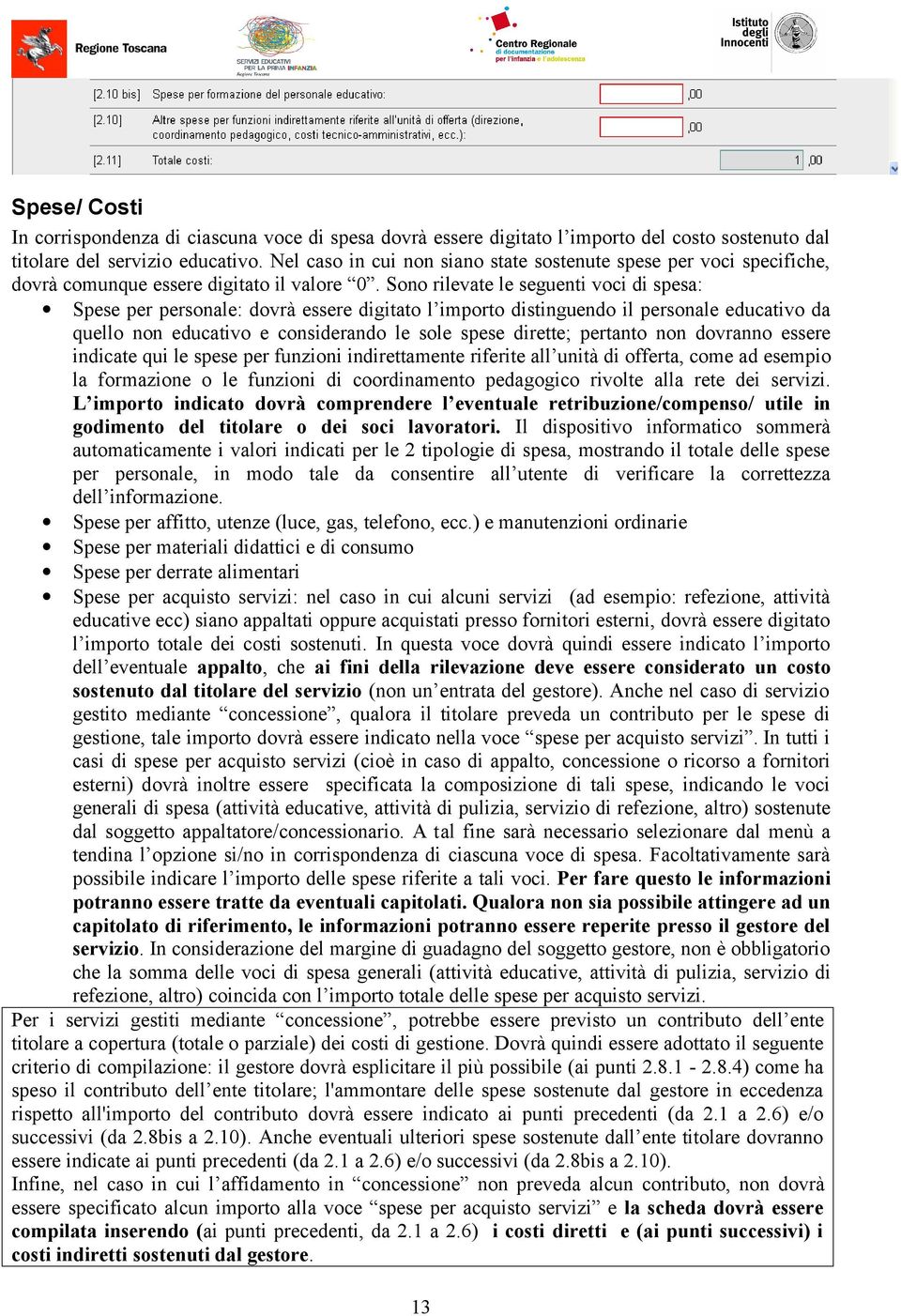 Sono rilevate le seguenti voci di spesa: Spese per personale: dovrà essere digitato l importo distinguendo il personale educativo da quello non educativo e considerando le sole spese dirette;