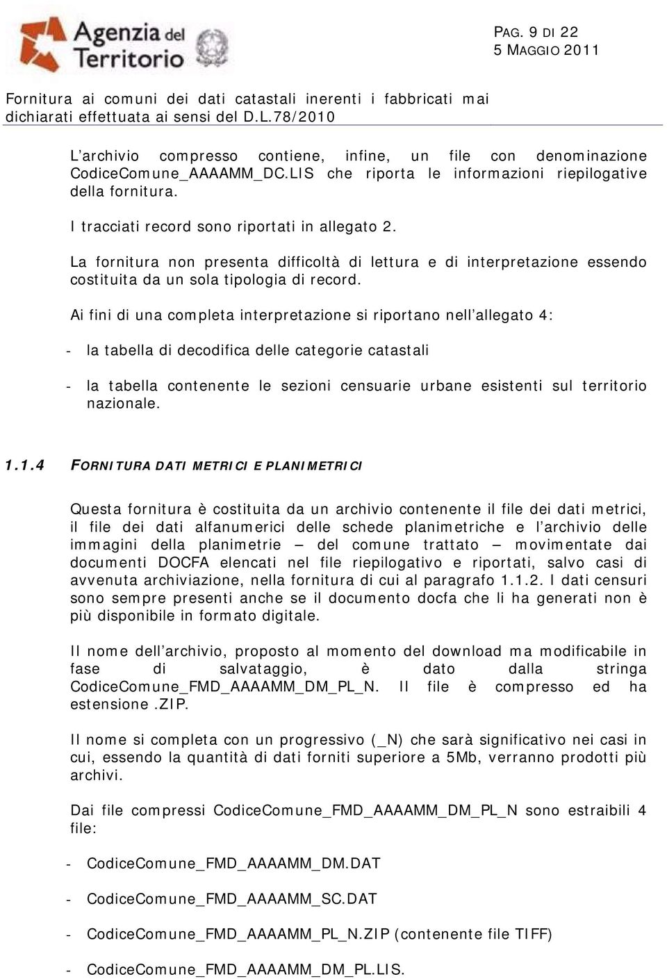 Ai fini di una completa interpretazione si riportano nell allegato 4: - la tabella di decodifica delle categorie catastali - la tabella contenente le sezioni censuarie urbane esistenti sul territorio