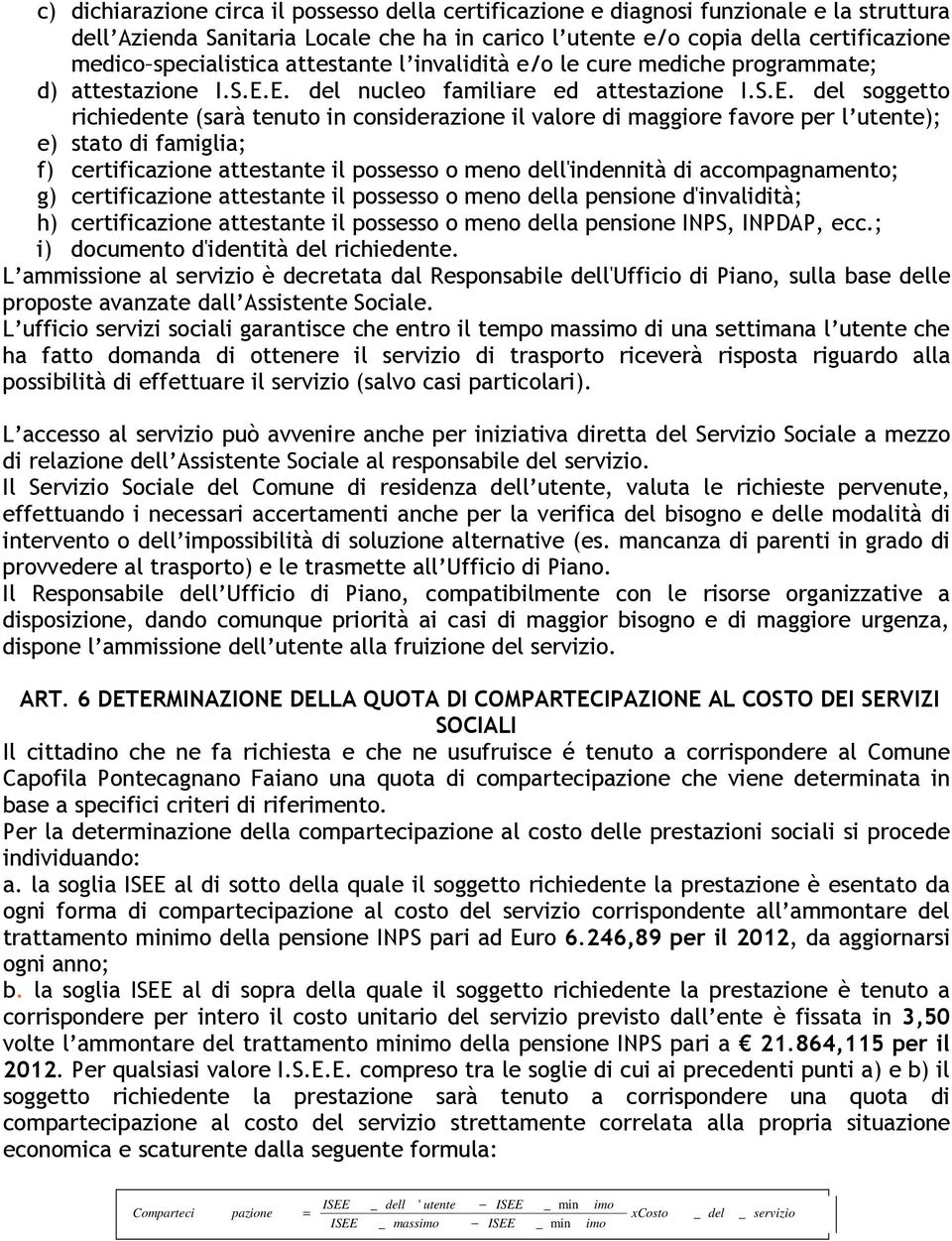 E. del nucleo familiare ed attestazione I.S.E. del soggetto richiedente (sarà tenuto in considerazione il valore di maggiore favore per l utente); e) stato di famiglia; f) certificazione attestante