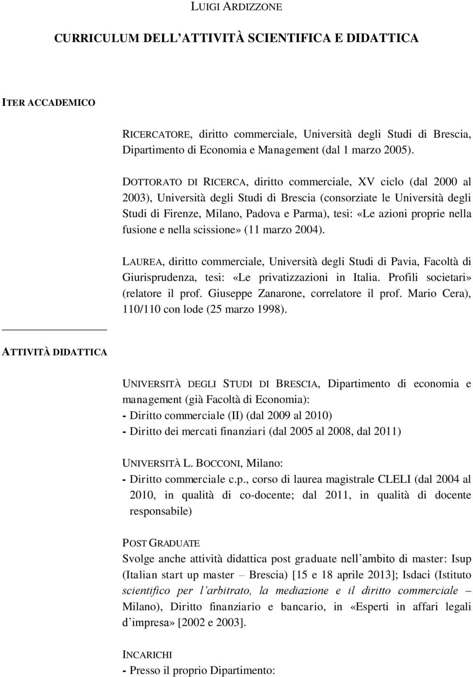 DOTTORATO DI RICERCA, diritto commerciale, XV ciclo (dal 2000 al 2003), Università degli Studi di Brescia (consorziate le Università degli Studi di Firenze, Milano, Padova e Parma), tesi: «Le azioni