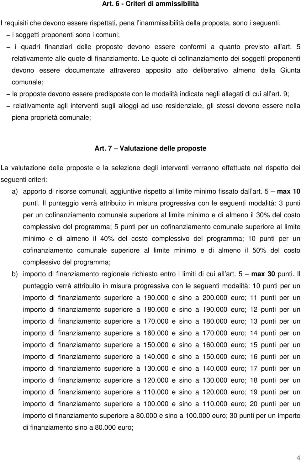 Le quote di cofinanziamento dei soggetti proponenti devono essere documentate attraverso apposito atto deliberativo almeno della Giunta comunale; le proposte devono essere predisposte con le modalità