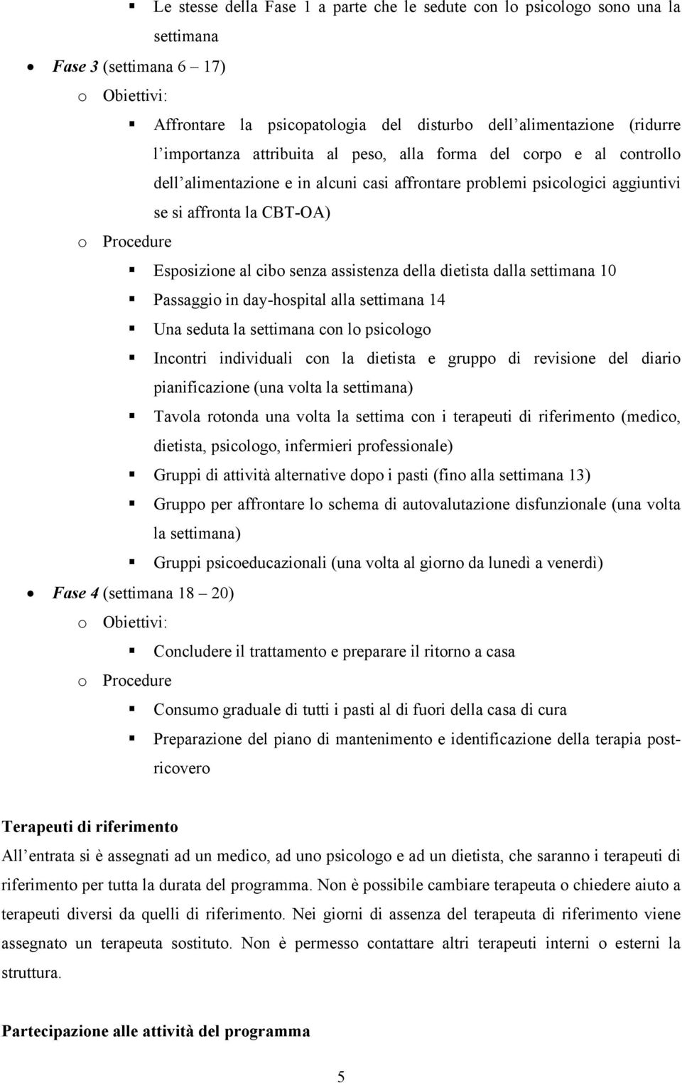 della dietista dalla settimana 10 Passaggio in day-hospital alla settimana 14 Una seduta la settimana con lo psicologo Incontri individuali con la dietista e gruppo di revisione del diario