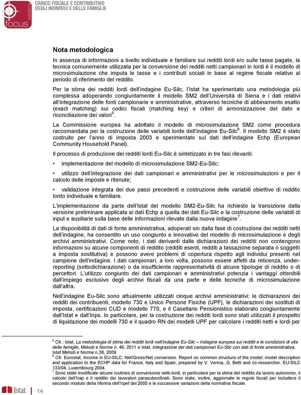 Per la stima dei redditi lordi dell indagine Eu-Silc, l Istat ha sperimentato una metodologia più complessa adoperando congiuntamente il modello SM2 dell Università di Siena e i dati relativi all