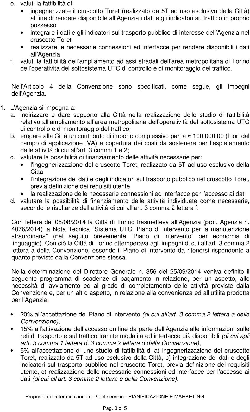 dati all Agenzia f. valuti la fattibilità dell ampliamento ad assi stradali dell area metropolitana di Torino dell operatività del sottosistema UTC di controllo e di monitoraggio del traffico.