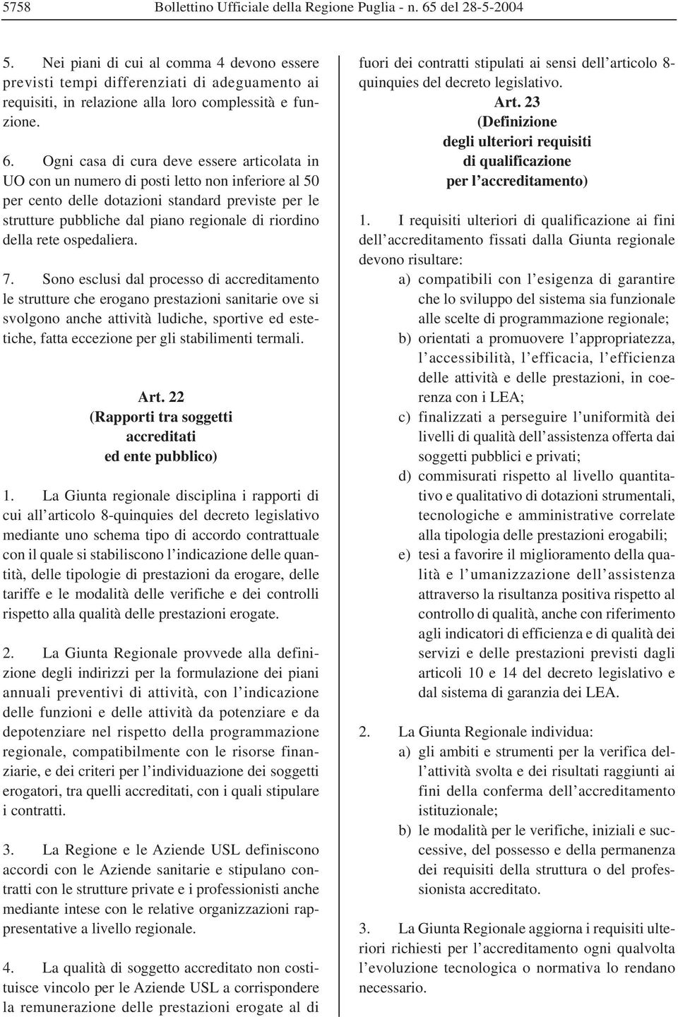 Ogni casa di cura deve essere articolata in UO con un numero di posti letto non inferiore al 50 per cento delle dotazioni standard previste per le strutture pubbliche dal piano regionale di riordino