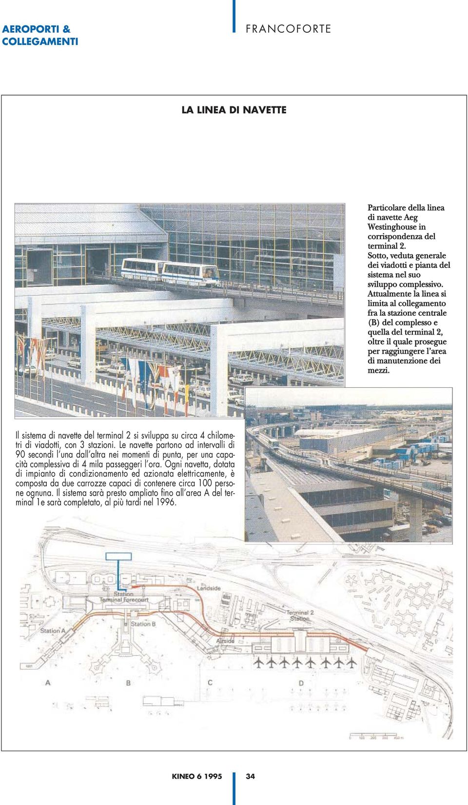 Attualmente la linea si limita al collegamento fra la stazione centrale (B) del complesso e quella del terminal 2, oltre il quale prosegue per raggiungere l area di manutenzione dei mezzi.