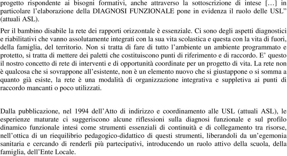 Ci sono degli aspetti diagnostici e riabilitativi che vanno assolutamente integrati con la sua vita scolastica e questa con la vita di fuori, della famiglia, del territorio.