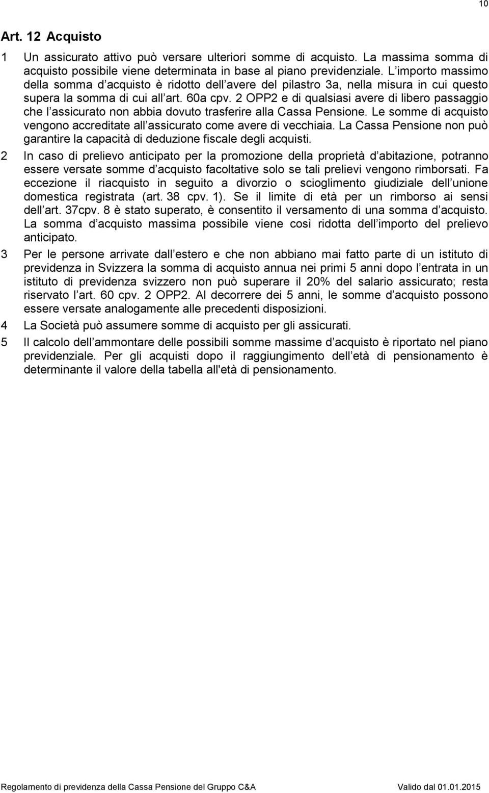 2 OPP2 e di qualsiasi avere di libero passaggio che l assicurato non abbia dovuto trasferire alla Cassa Pensione. Le somme di acquisto vengono accreditate all assicurato come avere di vecchiaia.