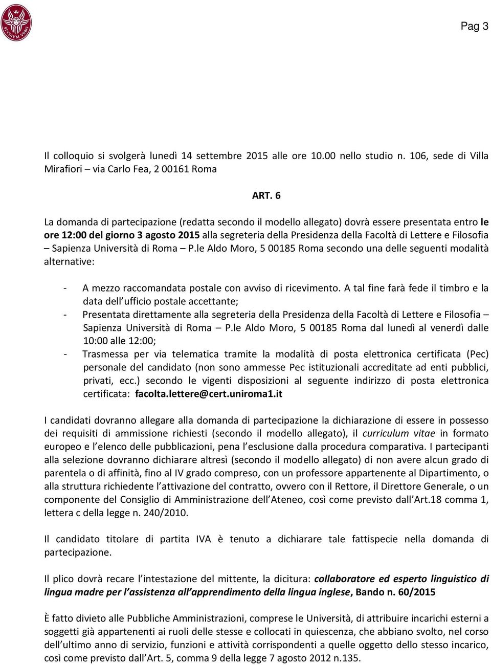 Filosofia Sapienza Università di Roma P.le Aldo Moro, 5 00185 Roma secondo una delle seguenti modalità alternative: - A mezzo raccomandata postale con avviso di ricevimento.