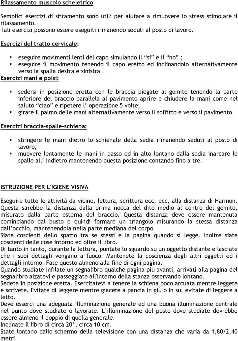 Esercizi del tratto cervicale: eseguire movimenti lenti del capo simulando il si e il no ; eseguire il movimento tenendo il capo eretto ed inclinandolo alternativamente verso la spalla destra e