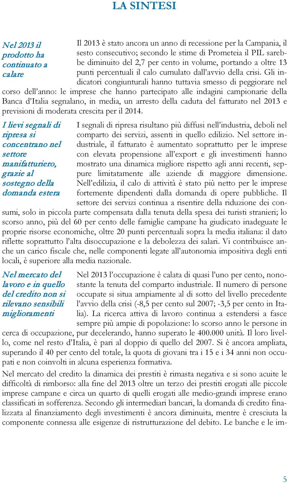 Gli indicatori congiunturali hanno tuttavia smesso di peggiorare nel corso dell anno: le imprese che hanno partecipato alle indagini campionarie della Banca d Italia segnalano, in media, un arresto