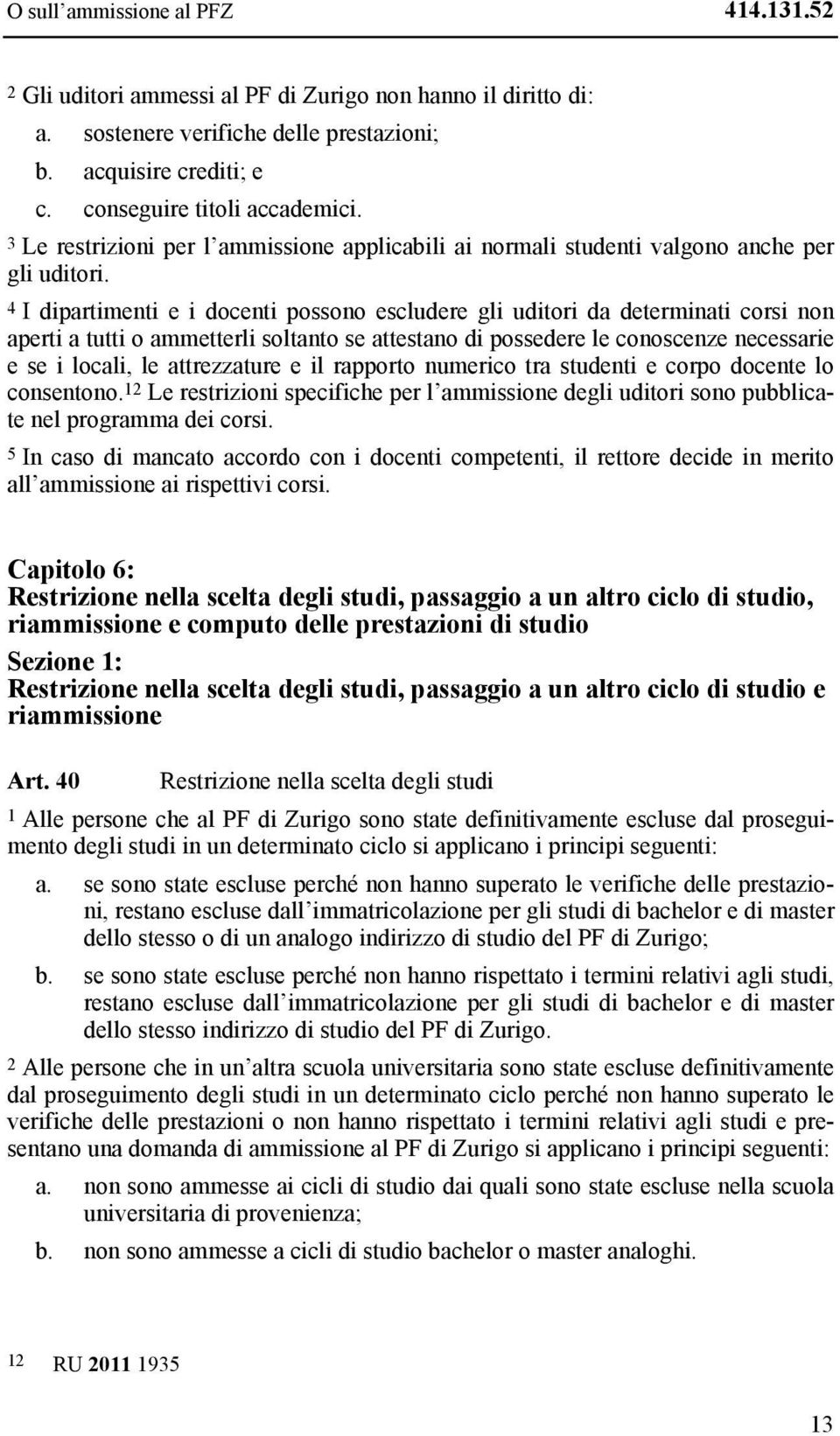 4 I dipartimenti e i docenti possono escludere gli uditori da determinati corsi non aperti a tutti o ammetterli soltanto se attestano di possedere le conoscenze necessarie e se i locali, le