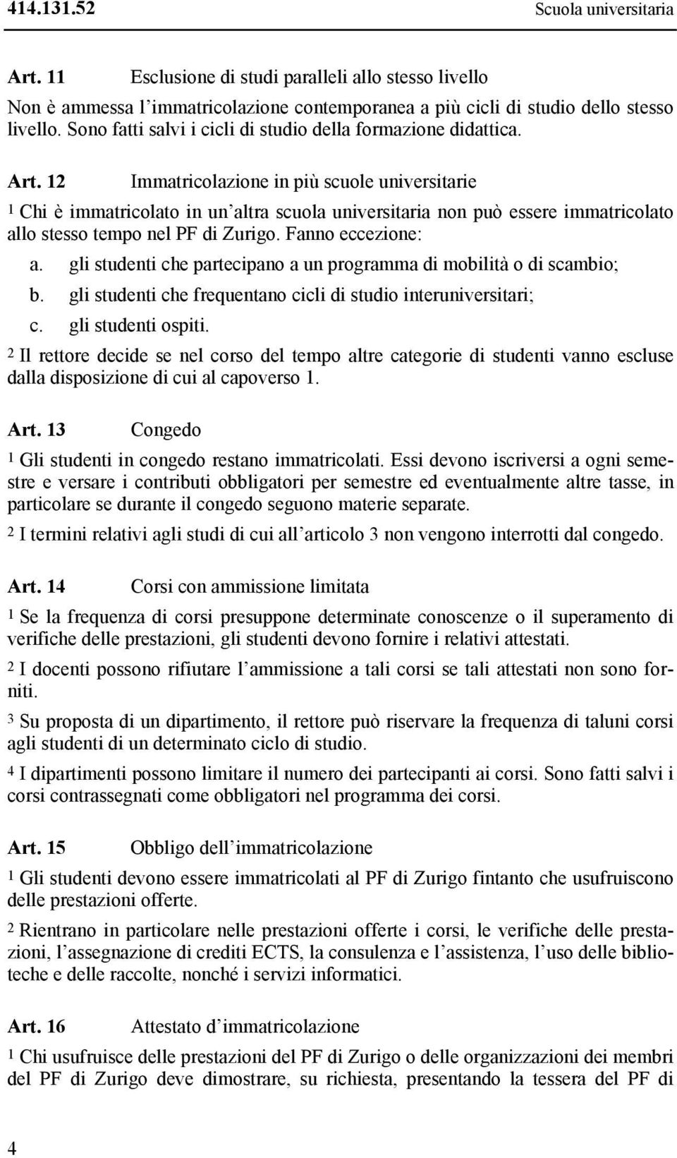 12 Immatricolazione in più scuole universitarie 1 Chi è immatricolato in un altra scuola universitaria non può essere immatricolato allo stesso tempo nel PF di Zurigo. Fanno eccezione: a.