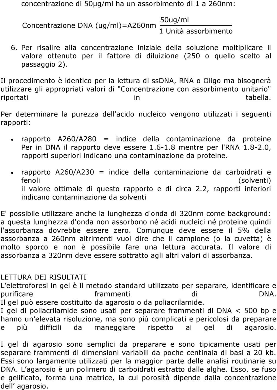 Il procedimento è identico per la lettura di ssdna, RNA o Oligo ma bisognerà utilizzare gli appropriati valori di "Concentrazione con assorbimento unitario" riportati in tabella.