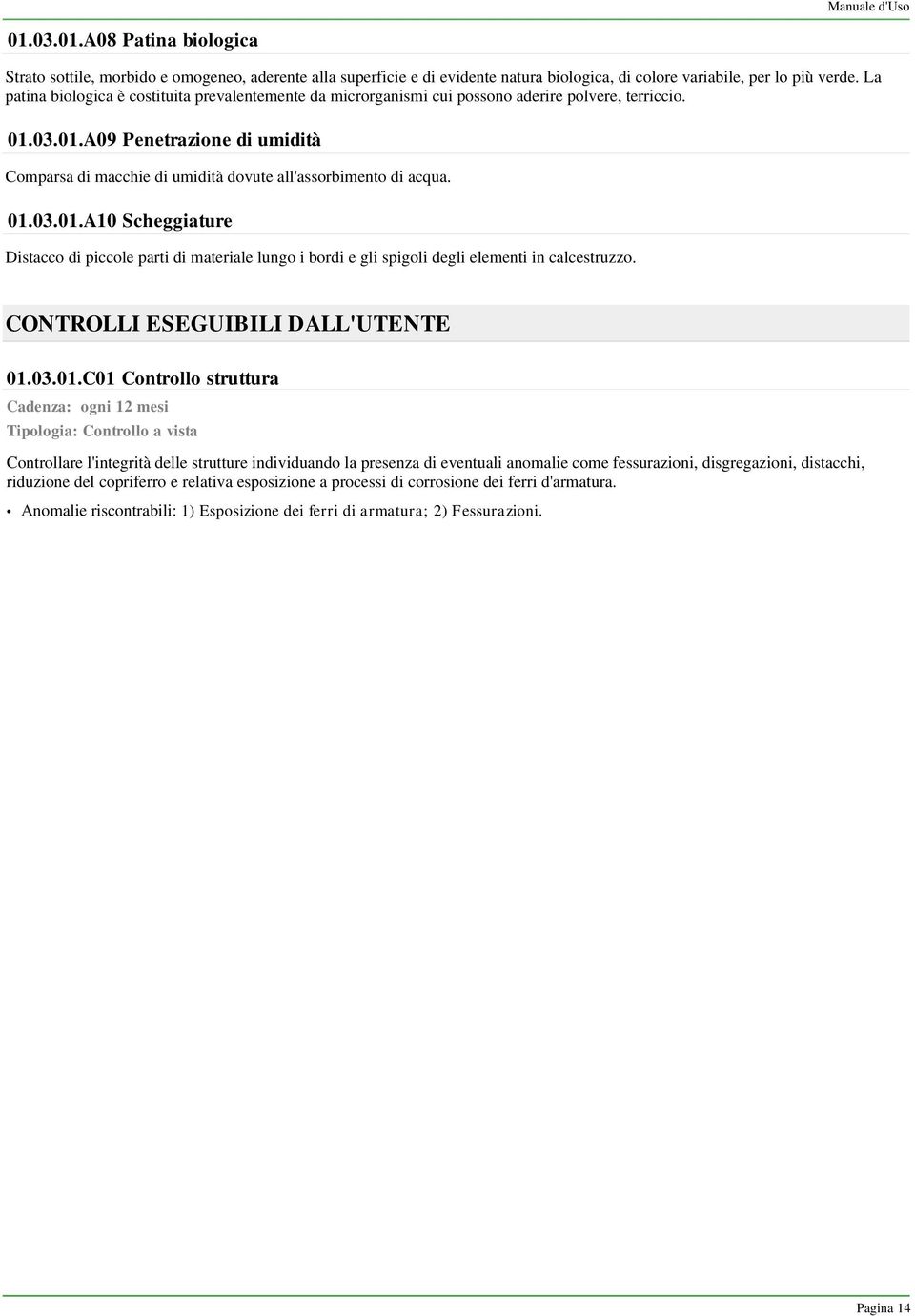 03.01.A09 Penetrazione di umidità Comparsa di macchie di umidità dovute all'assorbimento di acqua. 01.03.01.A10 Scheggiature Distacco di piccole parti di materiale lungo i bordi e gli spigoli degli elementi in calcestruzzo.