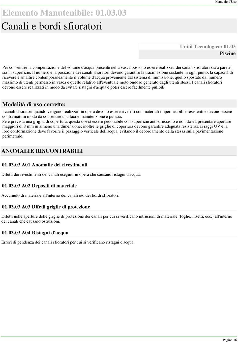 Il numero e la posizione dei canali sfioratori devono garantire la tracimazione costante in ogni punto, la capacità di ricevere e smaltire contemporaneamente il volume d'acqua proveniente dal sistema