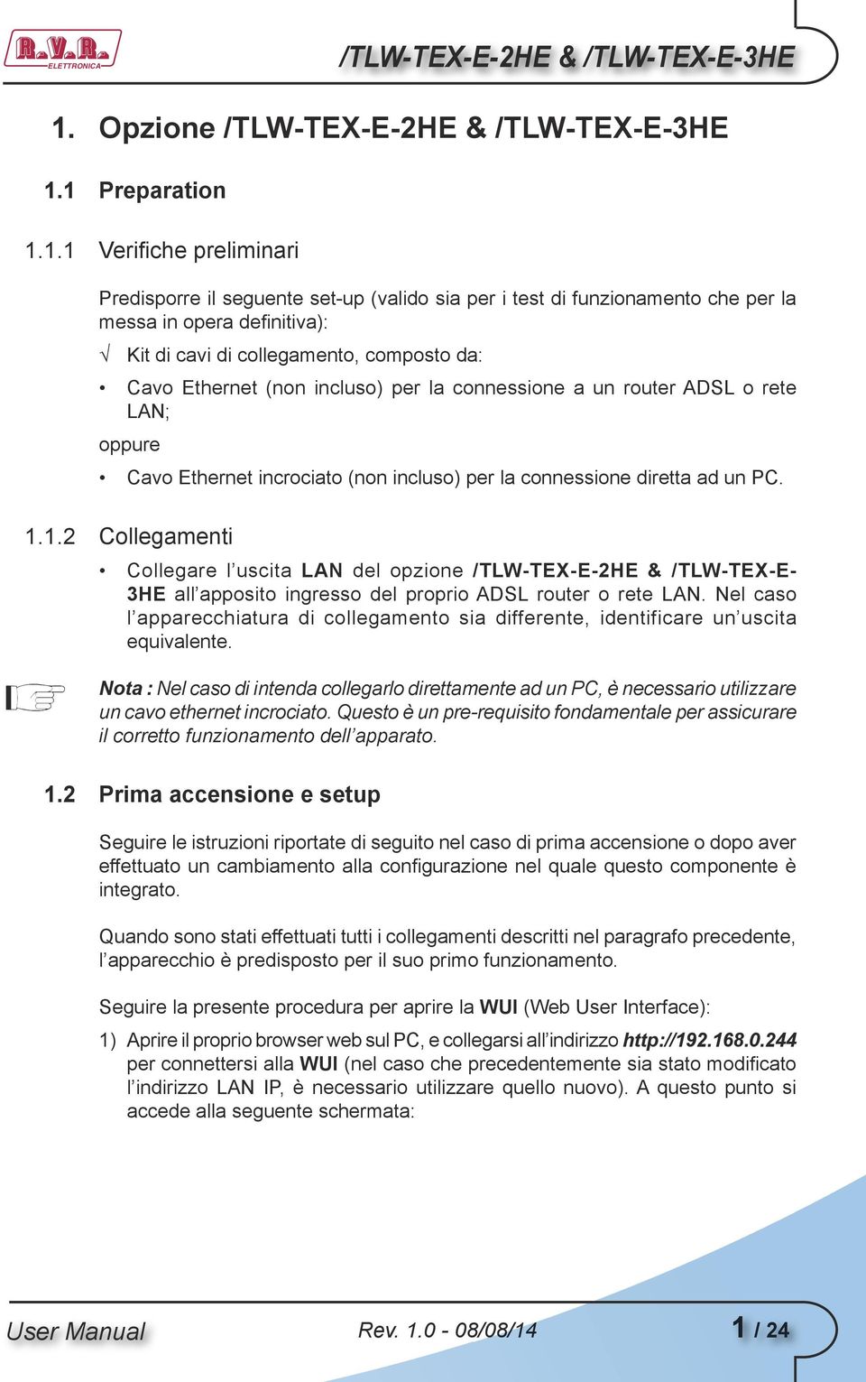 1 Preparation 1.1.1 Verifiche preliminari Predisporre il seguente set-up (valido sia per i test di funzionamento che per la messa in opera definitiva): Kit di cavi di collegamento, composto da: Cavo