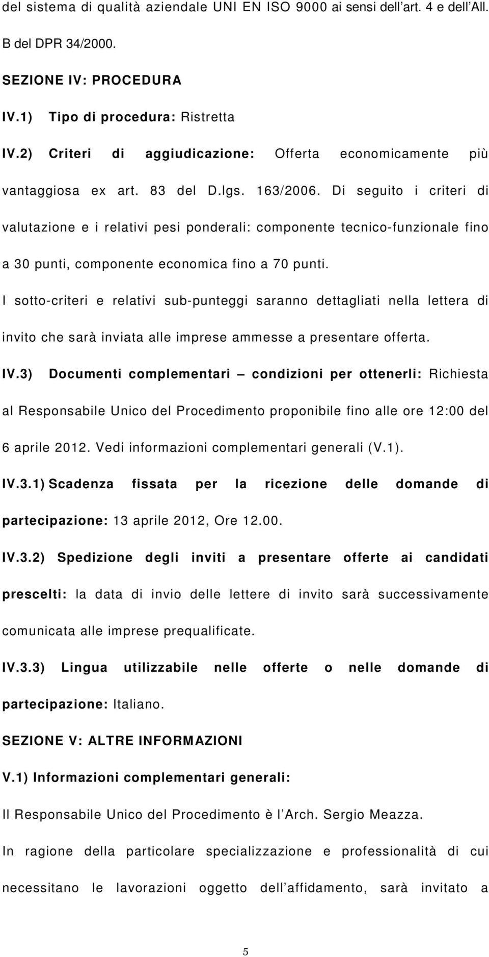 Di seguito i criteri di valutazione e i relativi pesi ponderali: componente tecnico-funzionale fino a 30 punti, componente economica fino a 70 punti.