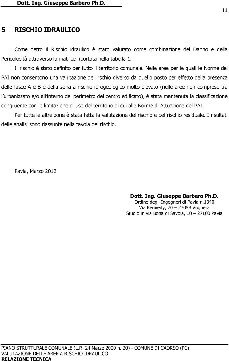 Nelle aree per le quali le Norme del PAI non consentono una valutazione del rischio diverso da quello posto per effetto della presenza delle fasce A e B e della zona a rischio idrogeologico molto