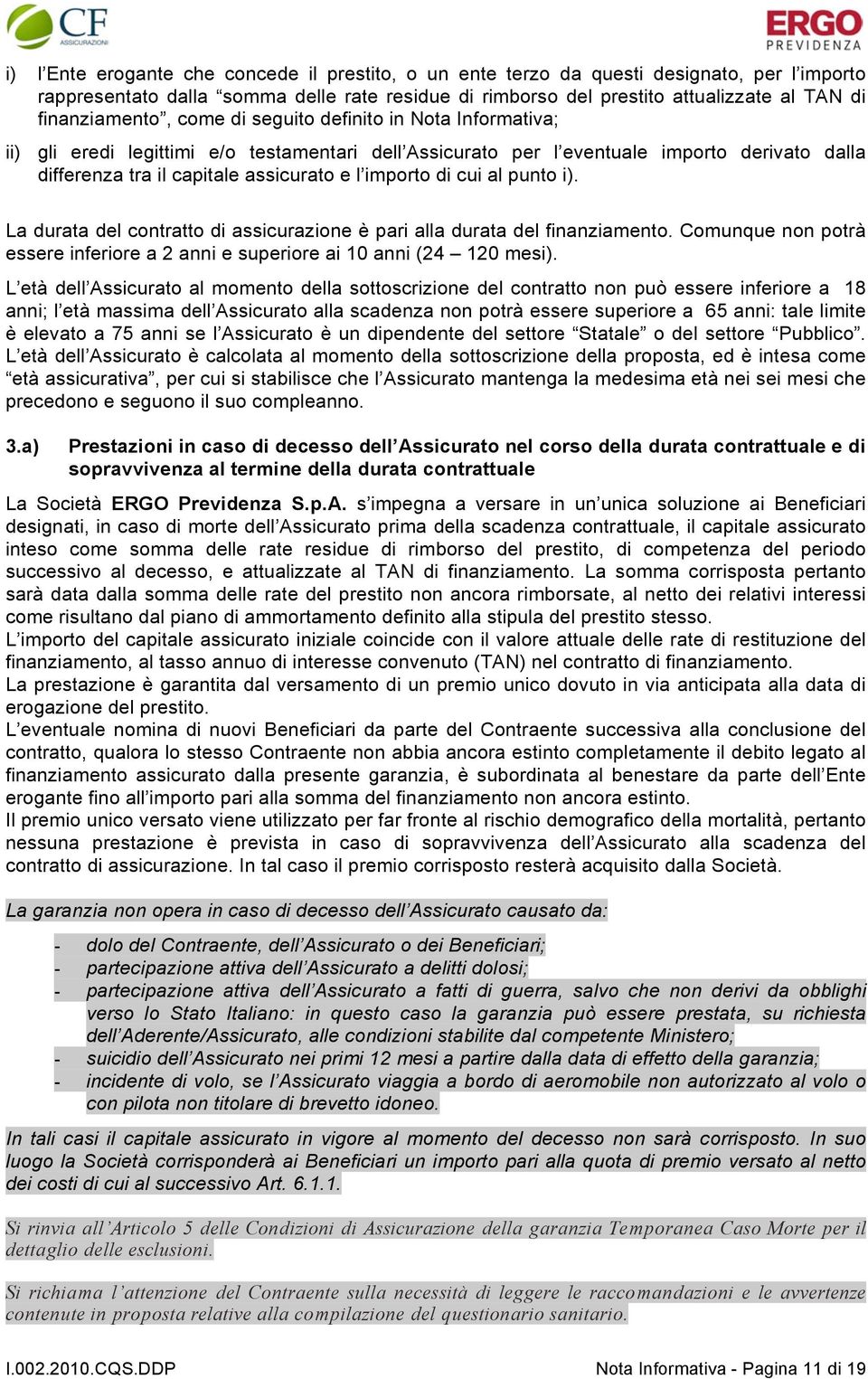 importo di cui al punto i). La durata del contratto di assicurazione è pari alla durata del finanziamento. Comunque non potrà essere inferiore a 2 anni e superiore ai 10 anni (24 120 mesi).