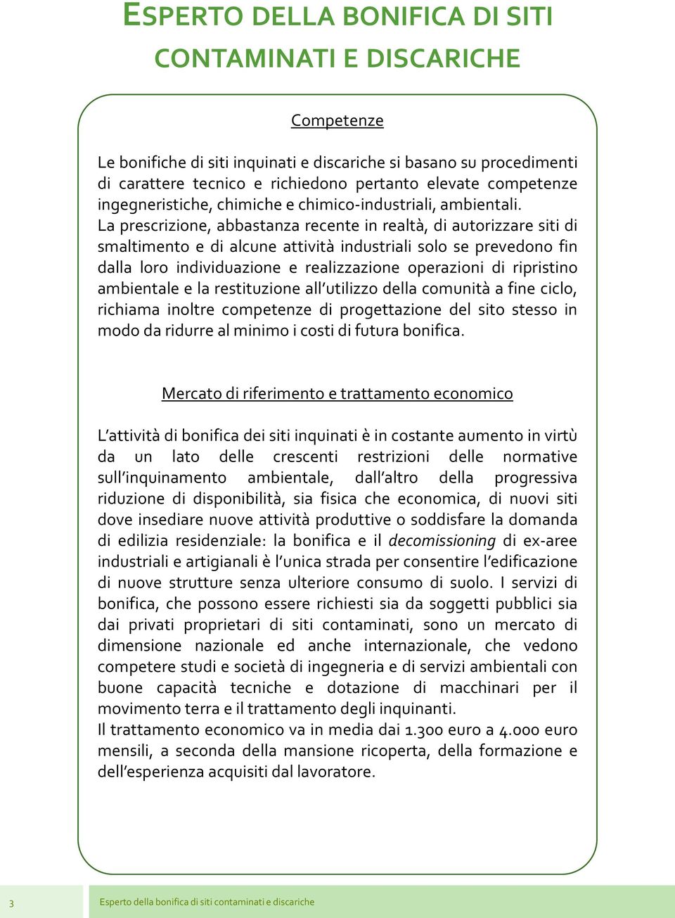 La prescrizione, abbastanza recente in realtà, di autorizzare siti di smaltimento e di alcune attività industriali solo se prevedono fin dalla loro individuazione e realizzazione operazioni di