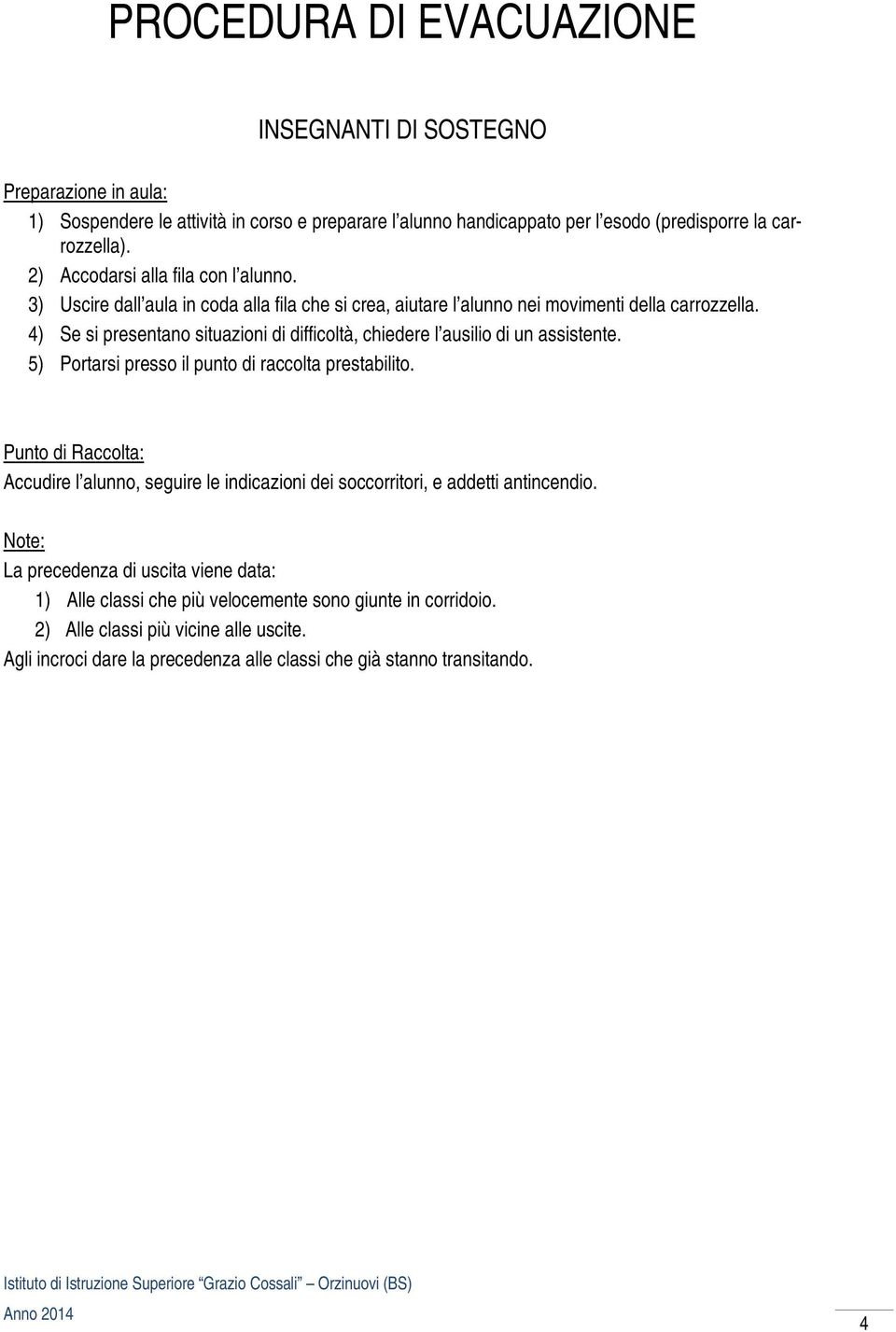 4) Se si presentano situazioni di difficoltà, chiedere l ausilio di un assistente. 5) Portarsi presso il punto di raccolta prestabilito.