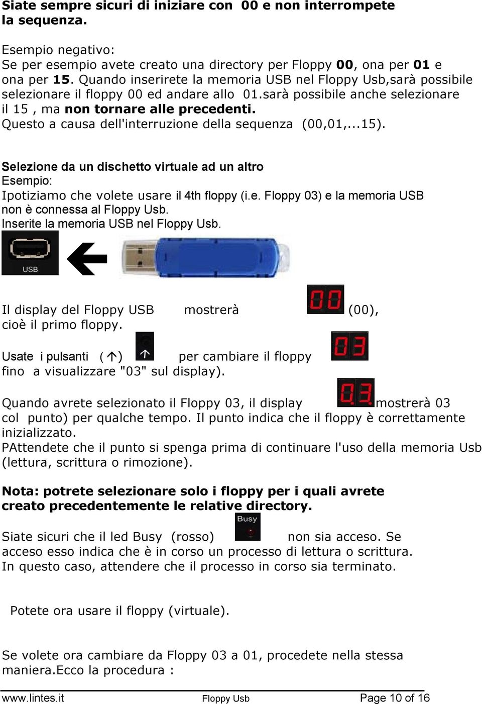 Questo a causa dell'interruzione della sequenza (00,01,...15). Selezione da un dischetto virtuale ad un altro Esempio: Ipotiziamo che volete usare il 4th floppy (i.e. Floppy 03) e la memoria USB non è connessa al Floppy Usb.