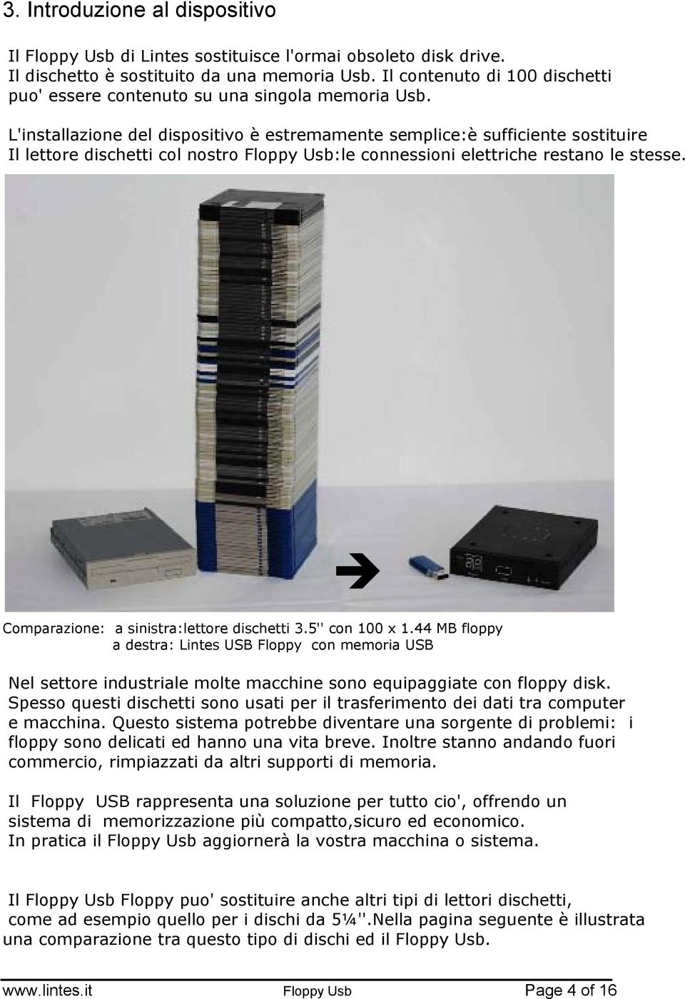 L'installazione del dispositivo è estremamente semplice:è sufficiente sostituire Il lettore dischetti col nostro Floppy Usb:le connessioni elettriche restano le stesse.