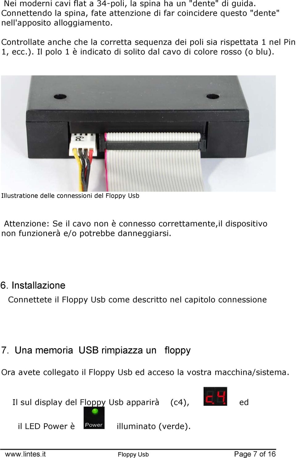 Illustratione delle connessioni del Floppy Usb Attenzione: Se il cavo non è connesso correttamente,il dispositivo non funzionerà e/o potrebbe danneggiarsi. 6.