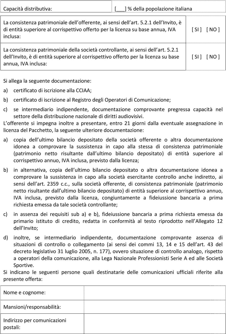 1 dell Invito, è di entità superiore al corrispettivo offerto per la licenza su base annua, IVA inclusa: [ SI ] [ NO ] [ SI ] [ NO ] Si allega la seguente documentazione: a) certificato di iscrizione