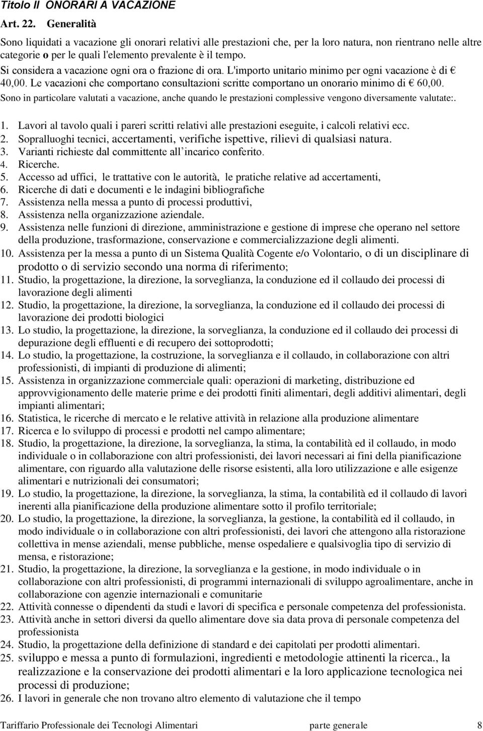 Si considera a vacazione ogni ora o frazione di ora. L'importo unitario minimo per ogni vacazione è di 40,00. Le vacazioni che comportano consultazioni scritte comportano un onorario minimo di 60,00.