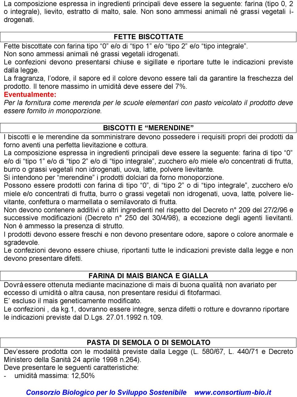 Le confezioni devono presentarsi chiuse e sigillate e riportare tutte le indicazioni previste dalla legge.