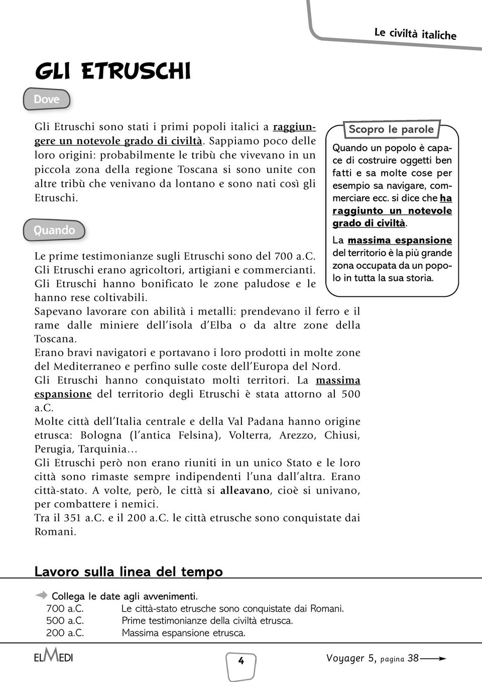 Quando un popolo è capace di costruire oggetti ben fatti e sa molte cose per esempio sa navigare, commerciare ecc. si dice che ha raggiunto un notevole grado di civiltà.