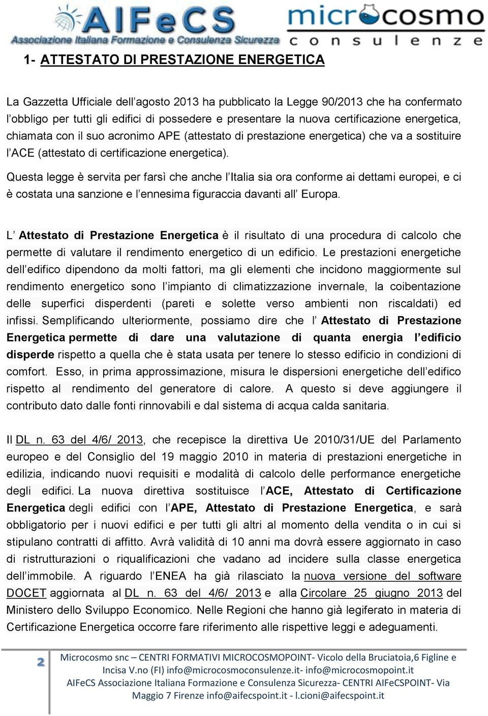 Questa legge è servita per farsì che anche l Italia sia ora conforme ai dettami europei, e ci è costata una sanzione e l ennesima figuraccia davanti all Europa.