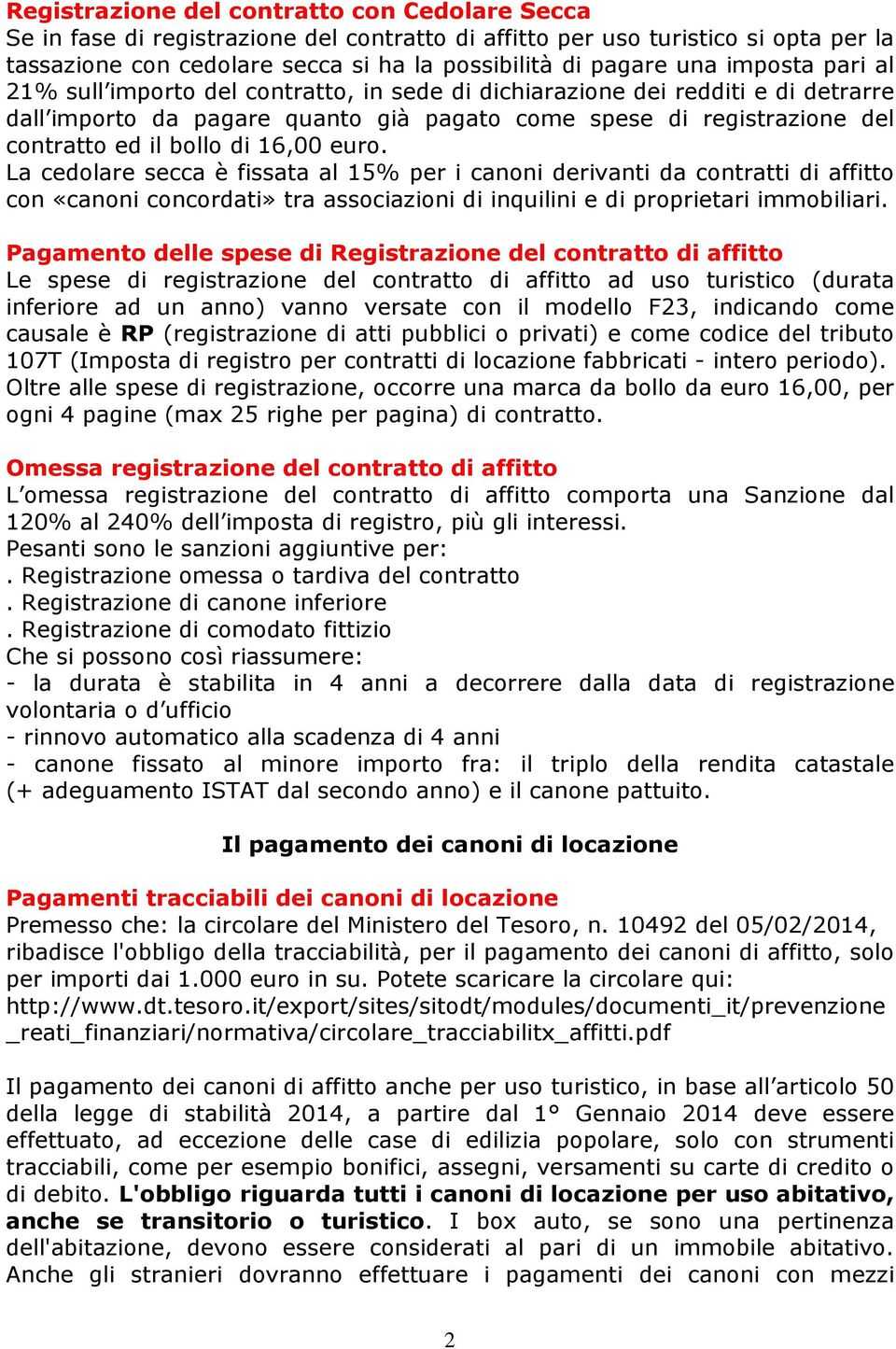 16,00 euro. La cedolare secca è fissata al 15% per i canoni derivanti da contratti di affitto con «canoni concordati» tra associazioni di inquilini e di proprietari immobiliari.