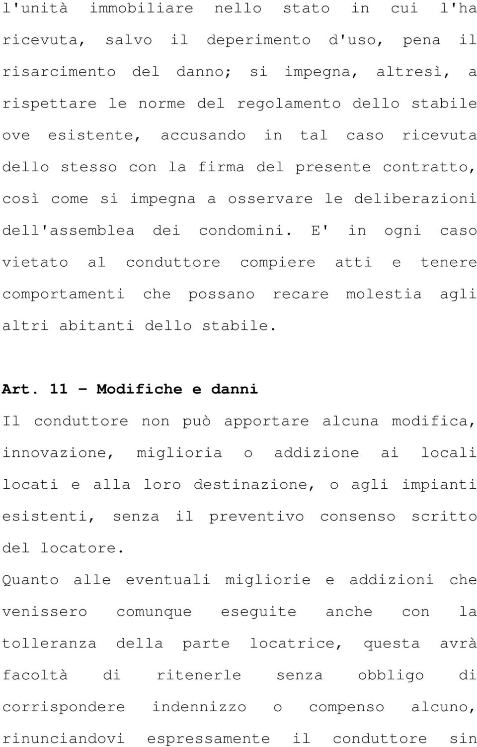 E' in ogni caso vietato al conduttore compiere atti e tenere comportamenti che possano recare molestia agli altri abitanti dello stabile. Art.