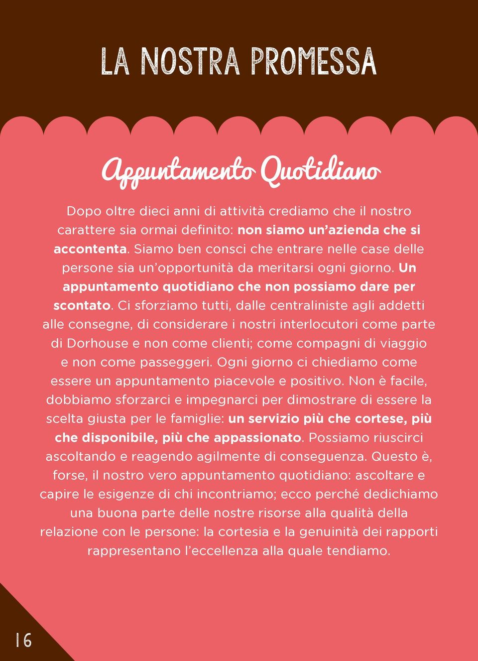 Ci sforziamo tutti, dalle centraliniste agli addetti alle consegne, di considerare i nostri interlocutori come parte di Dorhouse e non come clienti; come compagni di viaggio e non come passeggeri.