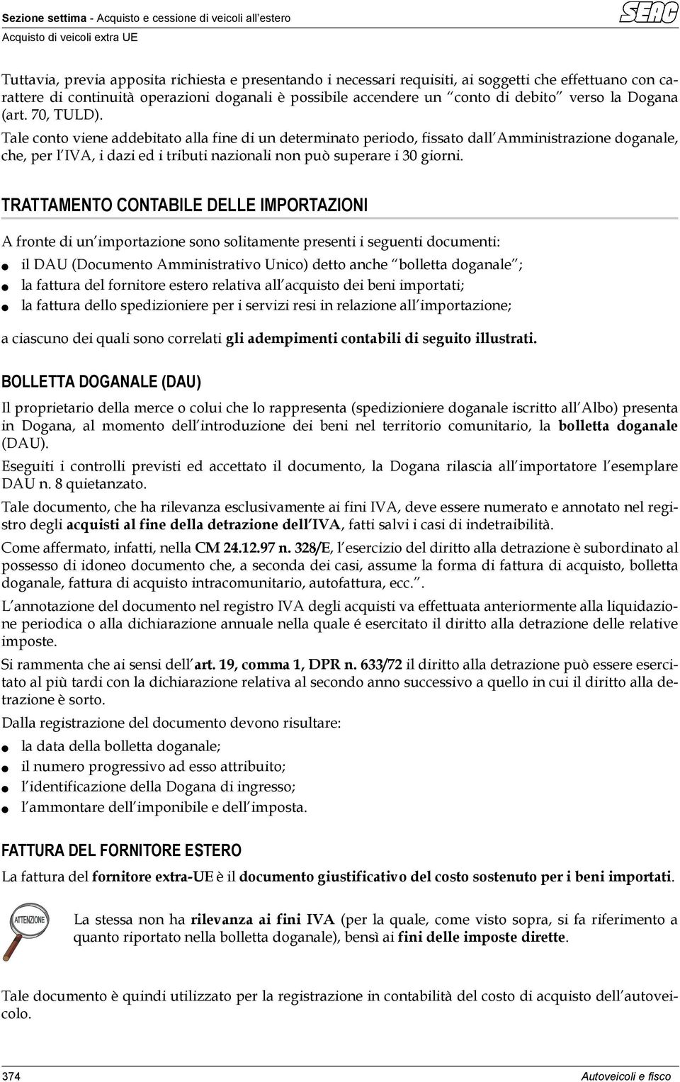 Tale conto viene addebitato alla fine di un determinato periodo, fissato dall Amministrazione doganale, che, per l IVA, i dazi ed i tributi nazionali non può superare i 30 giorni.