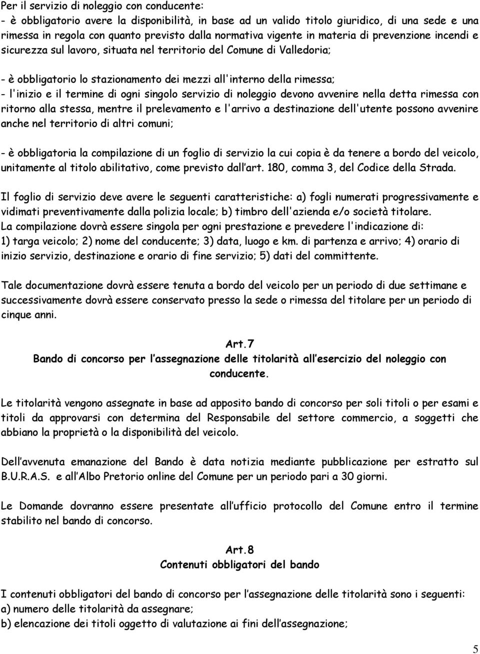 il termine di ogni singolo servizio di noleggio devono avvenire nella detta rimessa con ritorno alla stessa, mentre il prelevamento e l'arrivo a destinazione dell'utente possono avvenire anche nel