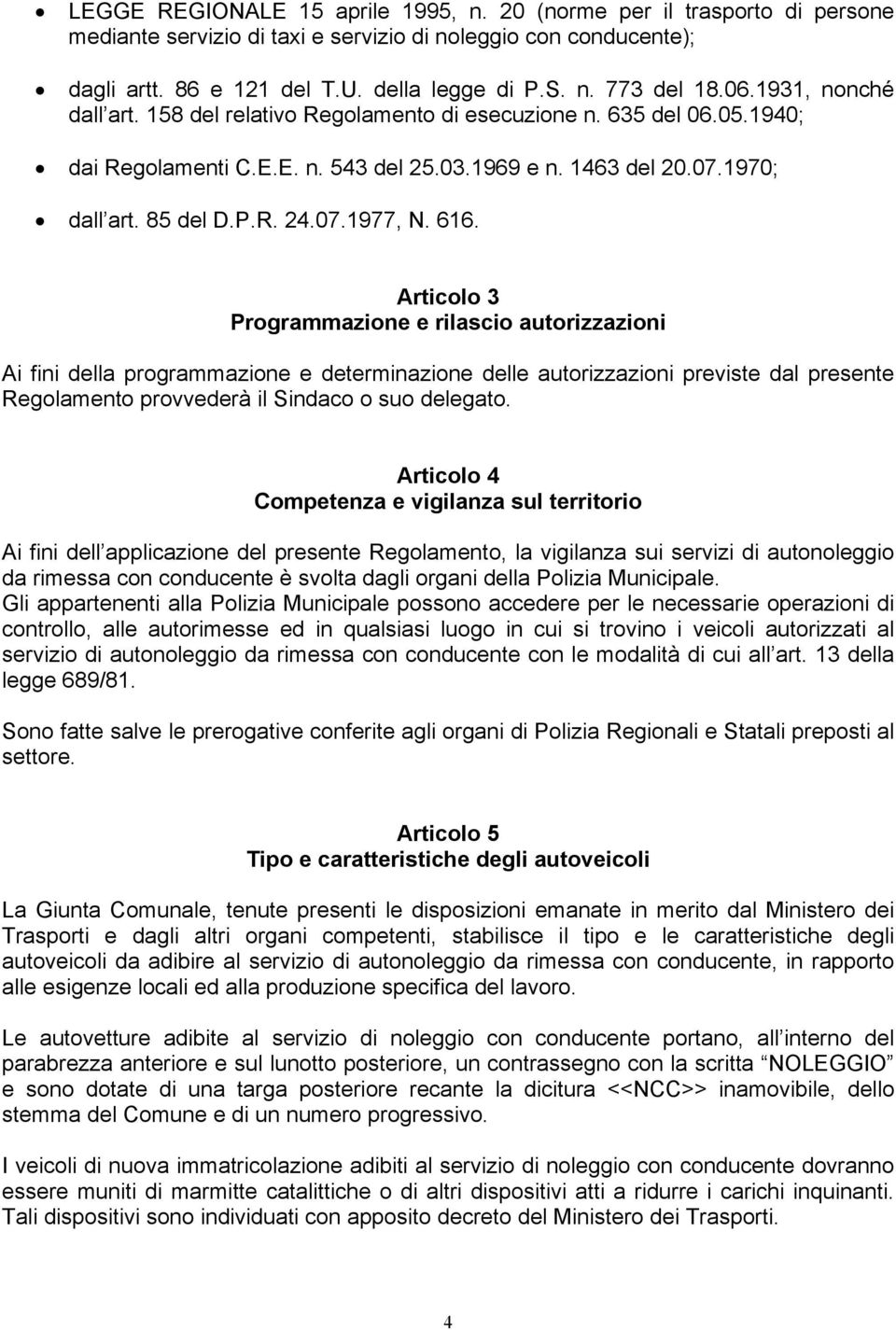 616. Articolo 3 Programmazione e rilascio autorizzazioni Ai fini della programmazione e determinazione delle autorizzazioni previste dal presente Regolamento provvederà il Sindaco o suo delegato.