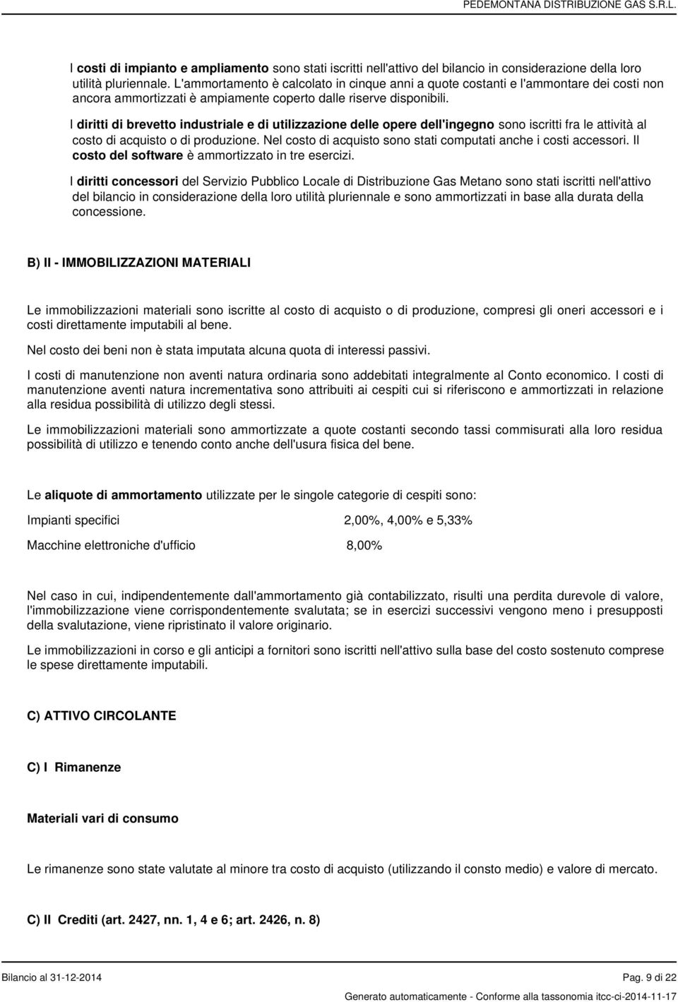 I diritti di brevetto industriale e di utilizzazione delle opere dell'ingegno sono iscritti fra le attività al costo di acquisto o di produzione.