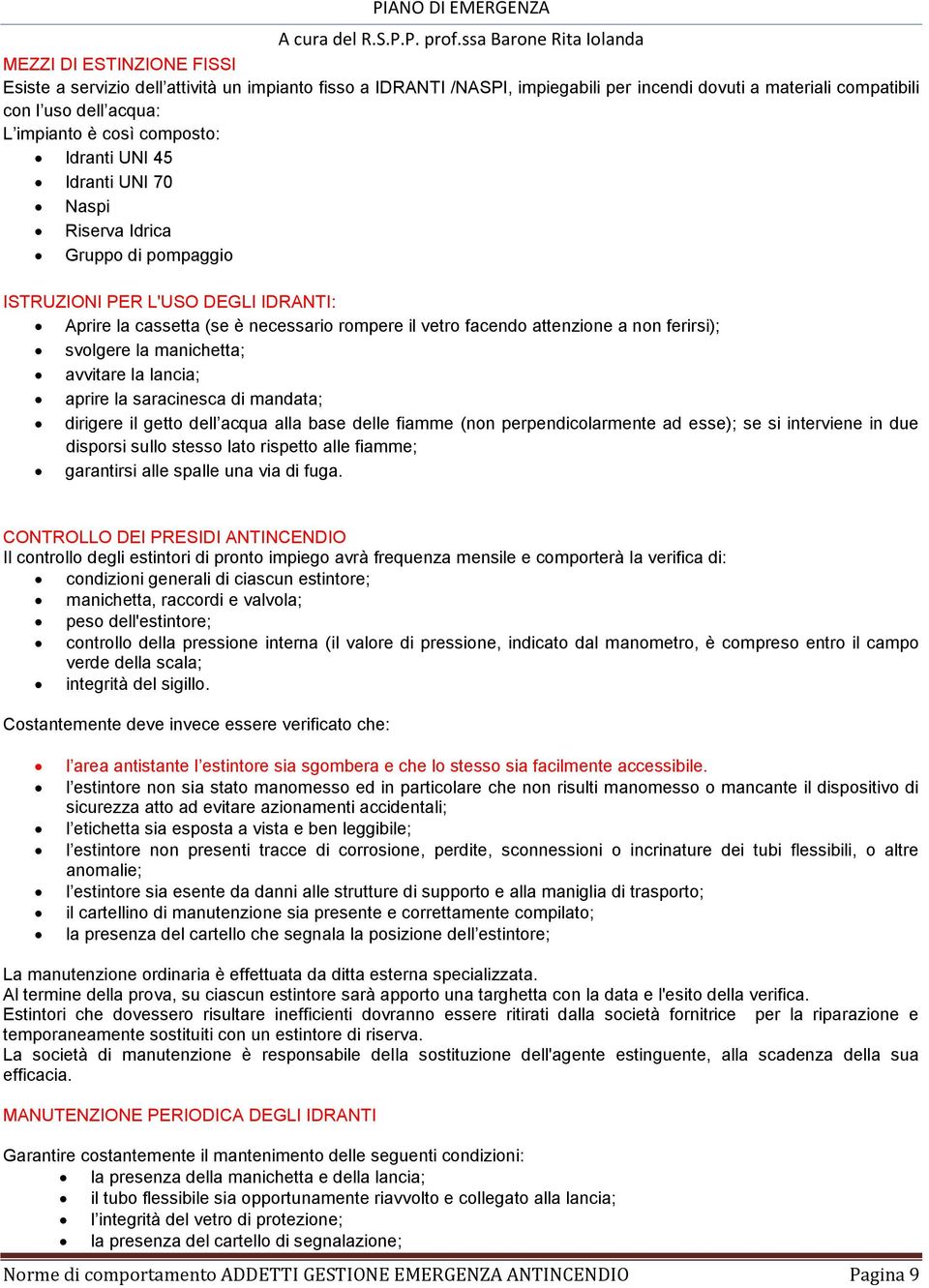 svolgere la manichetta; avvitare la lancia; aprire la saracinesca di mandata; dirigere il getto dell acqua alla base delle fiamme (non perpendicolarmente ad esse); se si interviene in due disporsi