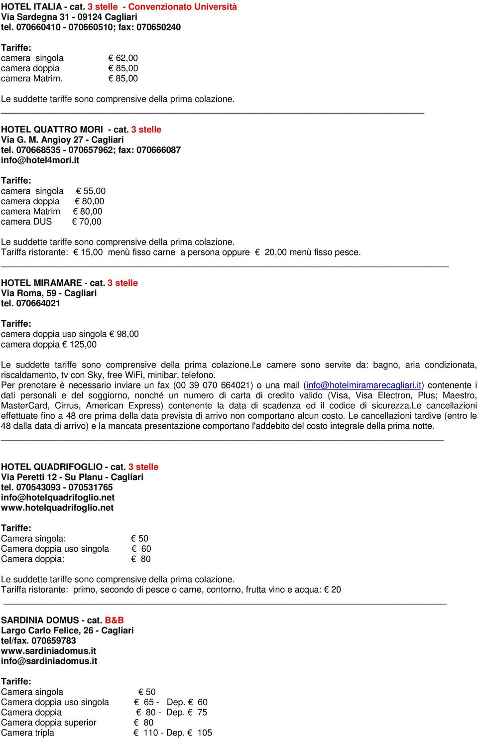 it camera singola 55,00 camera doppia 80,00 camera Matrim 80,00 camera DUS 70,00 Tariffa ristorante: 15,00 menù fisso carne a persona oppure 20,00 menù fisso pesce. HOTEL MIRAMARE - cat.