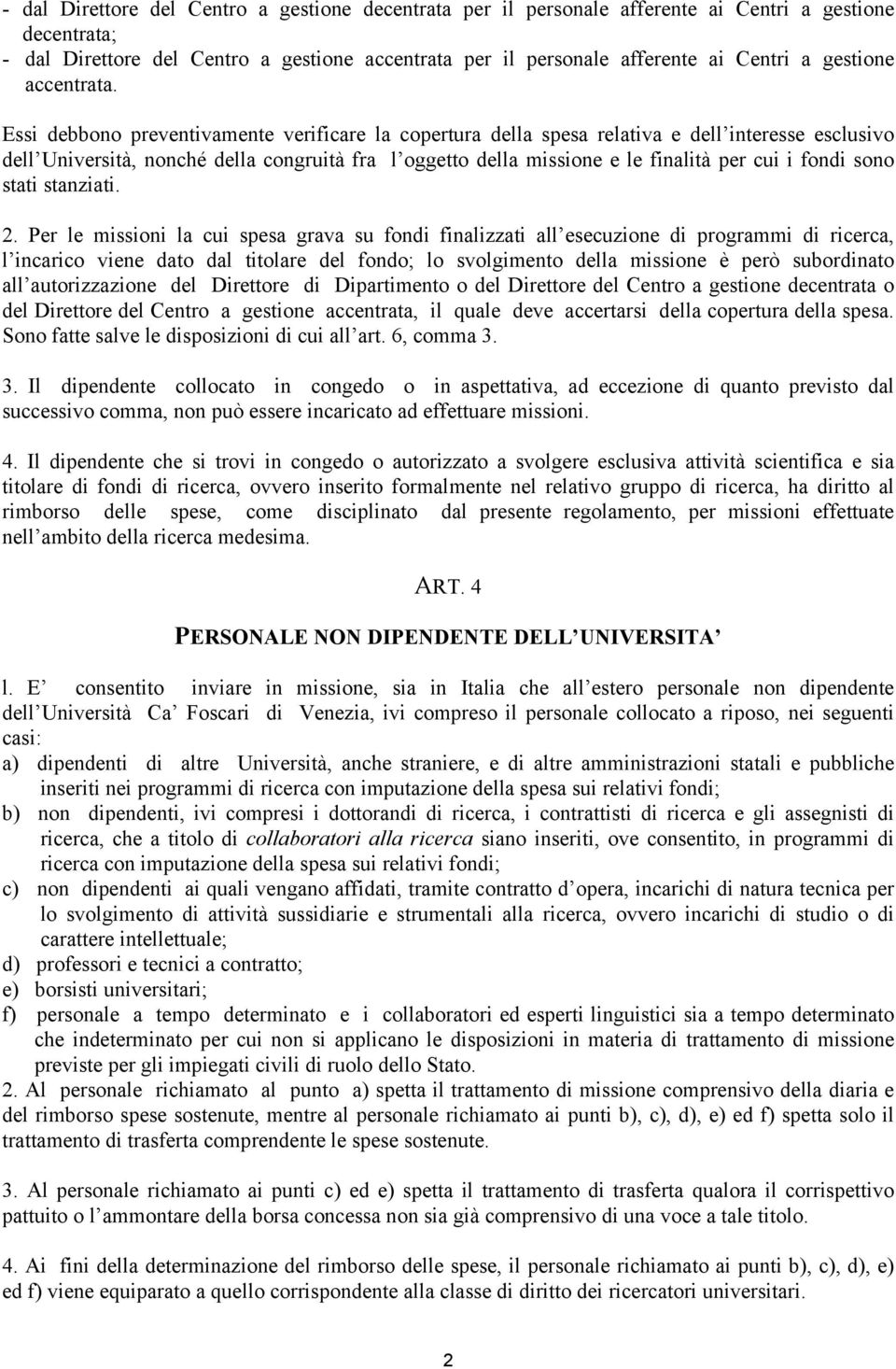 Essi debbono preventivamente verificare la copertura della spesa relativa e dell interesse esclusivo dell Università, nonché della congruità fra l oggetto della missione e le finalità per cui i fondi