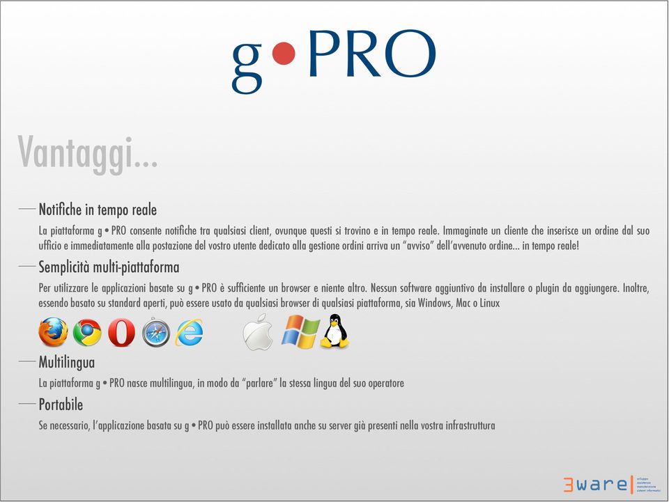 Semplicità multi-piattaforma Per utilizzare le applicazioni basate su g PRO è sufficiente un browser e niente altro. Nessun software aggiuntivo da installare o plugin da aggiungere.
