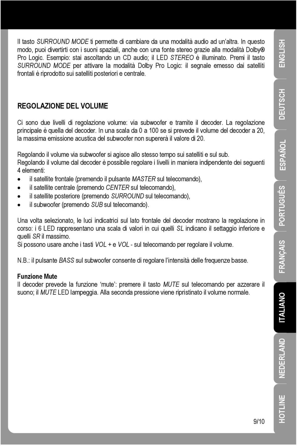 Premi il tasto SURROUND MODE per attivare la modalità Dolby Pro Logic: il segnale emesso dai satelliti frontali è riprodotto sui satelliti posteriori e centrale.